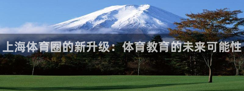 3377体育官方集团官网:上海体育圈的新升级:体育教育的未来
