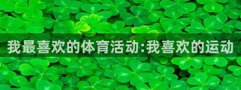 3377体育官网下载平台假的吗是真的吗:我最喜欢的体育活动: